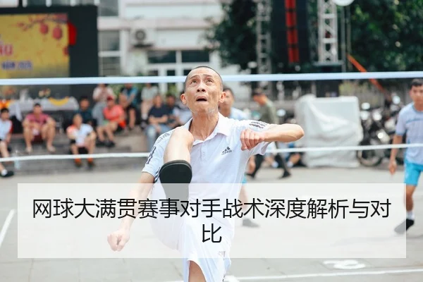网球大满贯赛事对手战术深度解析与对比